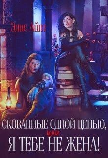 Скованные одной цепью, или Я тебе не жена&#33; (СИ) - Элис Айт