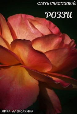 Роззи. Стать счастливой. Часть 1 (СИ) - Алексахина Лира