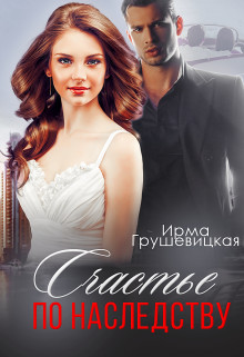 Счастье по наследству (СИ) - Грушевицкая Ирма "Irmania"