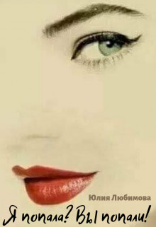 Я попала? Вы попали! (СИ) - Любимова Юлия