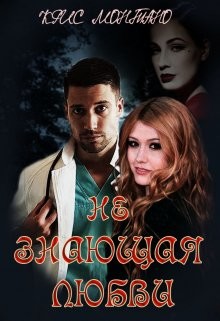 Не Знающая Любви (СИ) - Монтано Крис