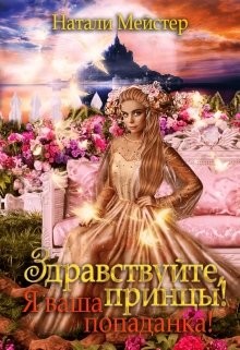 Здравствуйте, принцы. Я ваша попаданка (СИ) - Мейстер Натали
