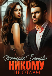 Никому Не Отдам... (СИ) - Бойцова Виктория