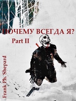 Почему Всегда Я? Part II (СИ) - "Frank Ph. Shepard"