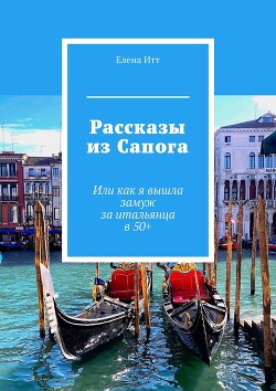 Рассказы из Сапога. Или как я вышла замуж за итальянца в 50+ (СИ) - Итт Елена