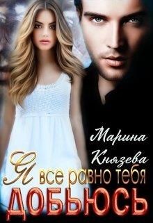 Я все равно тебя добьюсь (СИ) - Князева Марина