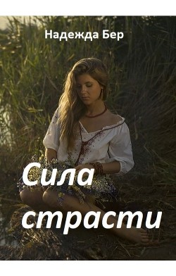 Сила страсти (СИ) - Бер Надежда