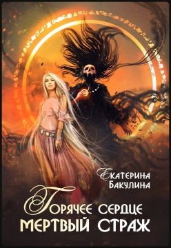 Горячее сердце, мертвый страж (СИ) - Бакулина Екатерина "Фенек"