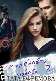 Не предавай любовь. Книга 2 (СИ) - Ефремова Тата
