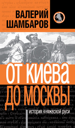 От Киева до Москвы: история княжеской Руси - Шамбаров Валерий Евгеньевич
