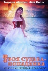 Твоя судьба - попаданка или Похищенная драконом (СИ) - Абиссин Татьяна