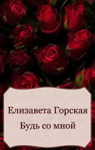 Елизавета Горская - Будь со мной (СИ)