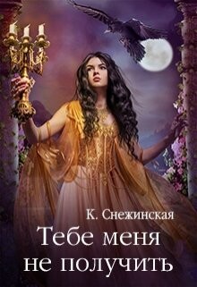 Тебе меня не получить (СИ) - Снежинская Катерина