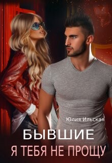 Бывшие. Я тебя не прощу (СИ) - Ильская Юлия
