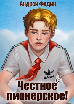 Честное пионерское&#33; Часть 1 (СИ) - Федин Андрей Анатольевич