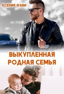 Выкупленная родная семья (СИ) - Фави Ксения