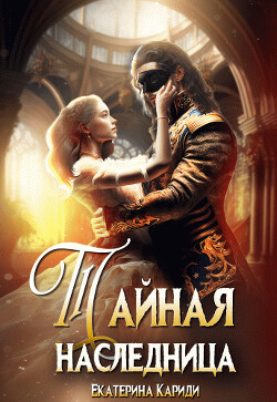 Тайная наследница (СИ) - Кариди Екатерина Руслановна