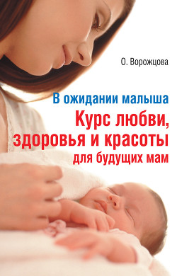 В ожидании малыша. Курс любви, здоровья и красоты для будущих мам - Ворожцова Ольга