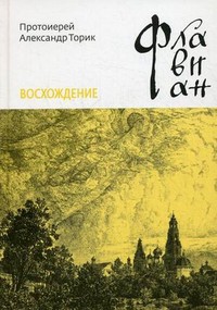Флавиан. Восхождение - Протоиерей (Торик) Александр Борисович