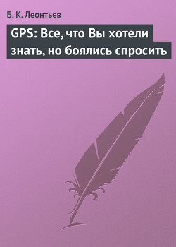 GPS: Все, что Вы хотели знать, но боялись спросить - Леонтьев Б. К.