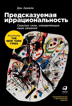 Предсказуемая иррациональность. Скрытые силы, определяющие наши решения - Ариели Дэн