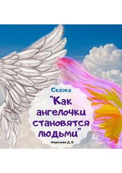 Как ангелочки становятся людьми - Морозова Дарья Вячеславовна "LadyFrost"
