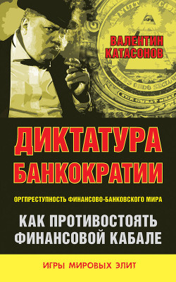 Диктатура банкократии. Оргпреступность финансово-банковского мира. Как противостоять финансовой кабале - Катасонов Валентин Юрьевич