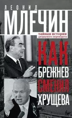 Леонид Млечин - Как Брежнев сменил Хрущева. Тайная история дворцового переворота