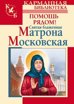 Святая блаженная Матрона Московская. Помощь рядом! - Светлова Ольга Александровна