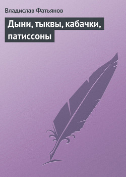 Дыни, тыквы, кабачки, патиссоны - Фатьянов Владислав Иванович