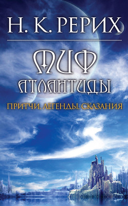 Миф Атлантиды. Притчи. Легенды. Сказания. - Рерих Николай Константинович