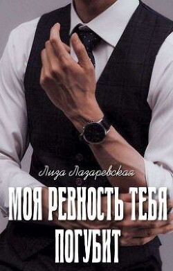 Моя ревность тебя погубит (СИ) - Лазаревская Лиза