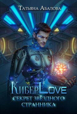 КиберLove. Секрет звездного странника (СИ) - Абалова Татьяна Геннадьевна "taty ana"