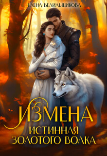 Измена. Истинная золотого волка (СИ) - Белильщикова Елена