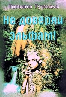 Не доверяй эльфам&#33; (СИ) - Гуркало Татьяна Николаевна