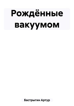 Рождённые вакуумом (СИ) - Бастрыгин Артур