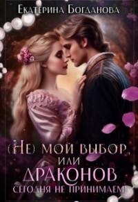 (не) мой выбор, или Драконов сегодня не принимаем&#33; (СИ) - Богданова Екатерина Сергеевна