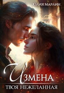 Измена. Твоя нежеланная (СИ) - Марлин Юлия