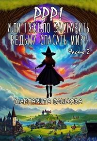 Ррр! Или тяжело заставить ведьму спасать мир! Часть 2 (СИ) - Блинова Маргарита