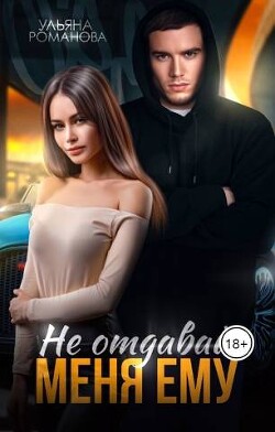 Не отдавай меня ему (СИ) - Романова Ульяна