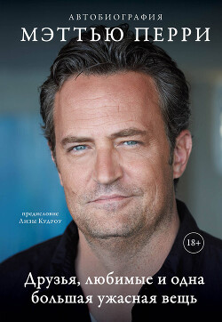Друзья, любимые и одна большая ужасная вещь. Автобиография Мэттью Перри - Перри Мэттью