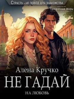 Не гадай на любовь (СИ) - Кручко Алена