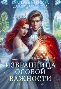 Избранница особой важности (СИ) - Рахманова Диана "Рыжая Ехидна"