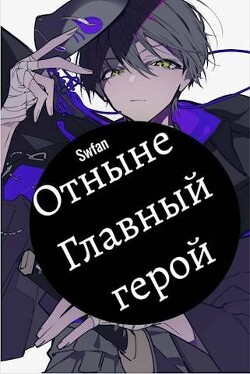 Отныне – Главный герой&#33; Том Последний (СИ) - "Swfan"