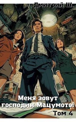 Меня зовут господин Мацумото&#33; Том 4 (СИ) - Ш. Дмитрий
