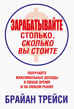 Зарабатывайте столько, сколько вы стоите - Трейси Брайан