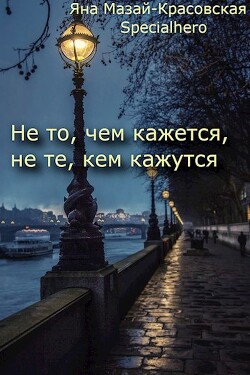 Не то, чем кажется, не те, кем кажутся (СИ) - "Specialhero"