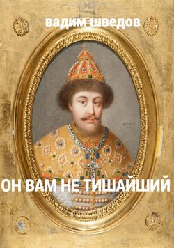 Он вам не Тишайший (СИ) - Шведов Вадим