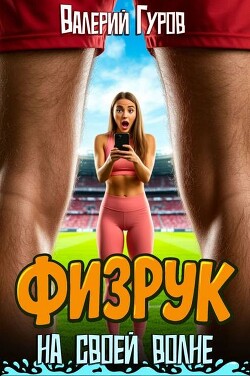 Физрук на своей волне. Трилогия (СИ) - Гуров Валерий Александрович