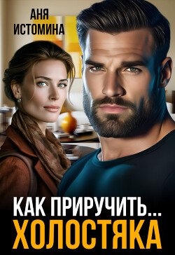 Как приручить холостяка (СИ) - Истомина Аня